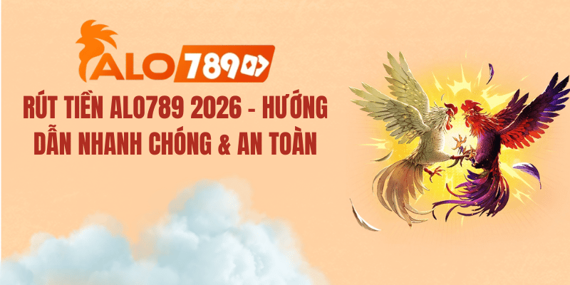 Rút Tiền ALO789 2026 – Hướng Dẫn Nhanh Chóng & An Toàn